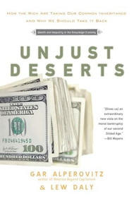 Unjust Deserts (How the Rich Are Taking Our Common Inheritance and Why We Should Take It Back) by Gar Alperovitz, Lew Daly, 9781595584861