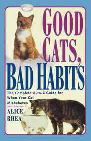 Good Cats, Bad Habits (The Complete A To Z Guide For When Your Cat Misbehaves) by Alice Rhea, 9780684811130