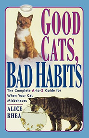 Good Cats, Bad Habits (The Complete A To Z Guide For When Your Cat Misbehaves) by Alice Rhea, 9780684811130