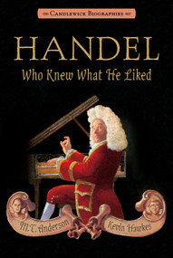 Handel, Who Knew What He Liked (Candlewick Biographies) by M. T. Anderson, Kevin Hawkes, 9780763665999