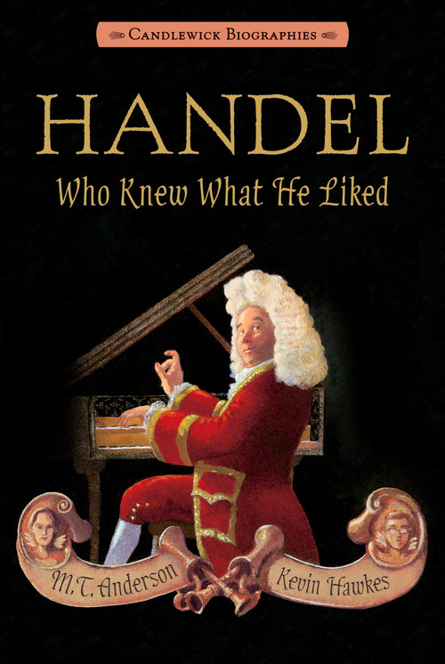 Handel, Who Knew What He Liked (Candlewick Biographies) by M. T. Anderson, Kevin Hawkes, 9780763665999
