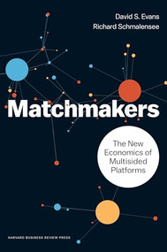 Matchmakers (The New Economics of Multisided Platforms) by David S. Evans, Richard Schmalensee, 9781633691728