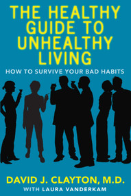 The Healthy Guide to Unhealthy Living (How to Survive Your Bad Habits) by David J. Clayton, Laura Vanderkam, 9780743272148