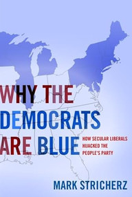 Why the Democrats Are Blue (Secular Liberalism and the Decline of the Peoples Party) by Mark Stricherz, 9781594032059
