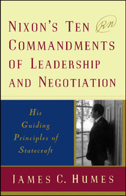 Nixon's Ten Commandments of Leadership and Negotiation (His Guiding Priciples of Statecraft) by James C. Humes, 9780684848167