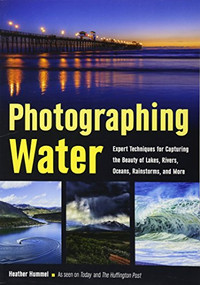 Photographing Water (Expert techniques for Capturing the Beauty of Lakes, Rivers, Oceans, Rainstorms, and More) by Heather Hummel, 9781682030561