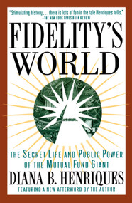 Fidelity's World (The Secret Life and Public Power of the Mutual Fund Giant) by Diana B. Henriques, 9780684832234