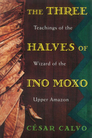 The Three Halves of Ino Moxo (Teachings of the Wizard of the Upper Amazon) by César Calvo, Kenneth Symington, 9780892815197
