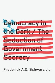 Democracy in the Dark (The Seduction of Government Secrecy) by Frederick A.O. Schwarz Jr., 9781620970515