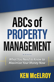 ABCs of Property Management (What You Need to Know to Maximize Your Money Now) by Ken McElroy, 9781937832537