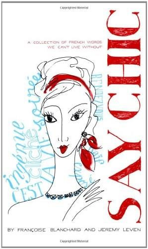Say Chic (A Collection of French Words We Can't Live Without) by Francoise Blanchard, Jeremy Leven, 9781416561842