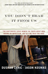 You Didn't Hear It from Us (Two Bartenders Serve Women the Truth About Men, Making an Impression, and Getting What You Want) by Dushan Zaric, Jason Kosmas, 9780743293440