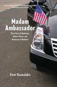 Madam Ambassador (Three Years of Diplomacy, Dinner Parties, and Democracy in Budapest) by Eleni Kounalakis, 9781620971116