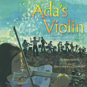 Ada's Violin (The Story of the Recycled Orchestra of Paraguay) by Susan Hood, Sally Wern Comport, 9781481430951
