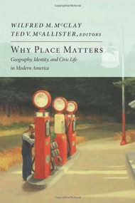 Why Place Matters (Geography, Identity, and Civic Life in Modern America) by Wilfred M. McClay, Ted V. McAllister, 9781594037160