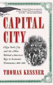 Capital City (New York City and the Men Behind America's Rise to Economic Dominance, 1860-1900) by Thomas Kessner, 9780743257534
