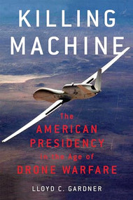Killing Machine (The American Presidency in the Age of Drone Warfare) by Lloyd C. Gardner, 9781595589187