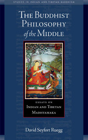 The Buddhist Philosophy of the Middle (Essays on Indian and Tibetan Madhyamaka) by David Seyfort Ruegg, Tom J. F. Tillemans, 9780861715909