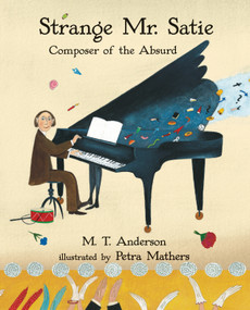 Strange Mr. Satie: Composer of the Absurd by M. T. Anderson, Petra Mathers, 9780763687755