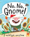 No, No, Gnome! by Ashlyn Anstee, Ashlyn Anstee, 9781481430913