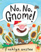 No, No, Gnome! by Ashlyn Anstee, Ashlyn Anstee, 9781481430913