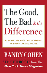 The Good, the Bad & the Difference (How to Tell the Right From Wrong in Everyday Situations) by Randy Cohen, 9780767908139