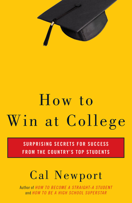 How to Win at College (Surprising Secrets for Success from the Country's Top Students) by Cal Newport, 9780767917872