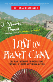 Lost on Planet China (One Man's Attempt to Understand the World's Most Mystifying Nation) by J. Maarten Troost, 9780767922012