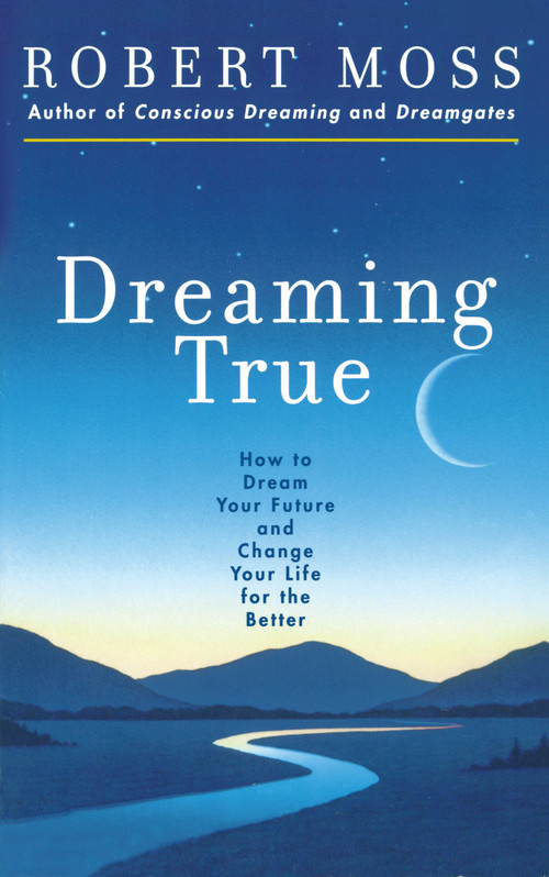 Dreaming True (How to Dream Your Future and Change Your Life for the Better) by Robert Moss, 9780671785307