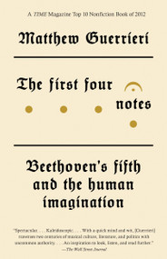 The First Four Notes (Beethoven's Fifth and the Human Imagination) by Matthew Guerrieri, 9780804170192