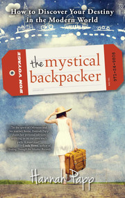 The Mystical Backpacker (How to Discover Your Destiny in the Modern World) by Hannah Papp, 9781582704869