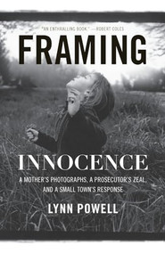 Framing Innocence (A Mother's Photographs, a Prosecutor's Zeal, and a Small Town's Response) by Lynn Powell, 9781595587145