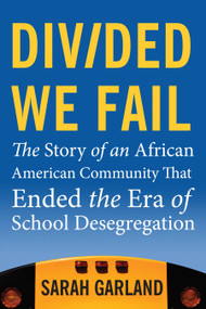 Divided We Fail (The Story of an African American Community That Ended the Era of School Desegregation) - 9780807033333 by Sarah Garland, 9780807033333