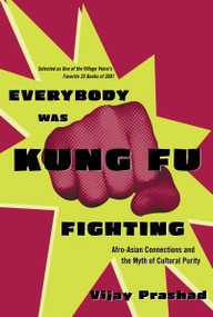 Everybody Was Kung Fu Fighting (Afro-Asian Connections and the Myth of Cultural Purity) by Vijay Prashad, 9780807050118