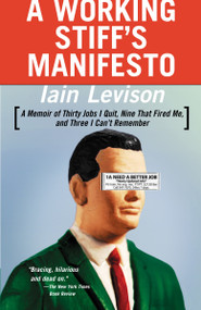 A Working Stiff's Manifesto (A Memoir of Thirty Jobs I Quit, Nine That Fired Me, and Three I Can't Remember) by Iain Levison, 9780812967944