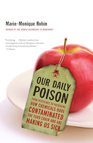 Our Daily Poison (From Pesticides to Packaging, How Chemicals Have Contaminated the Food Chain and Are Making Us Sick) by Marie-Monique Robin, Allison Schein, Lara Vergnaud, 9781595589095