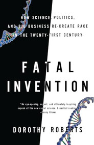 Fatal Invention (How Science, Politics, and Big Business Re-create Race in the Twenty-first Century) by Dorothy Roberts, 9781595588340