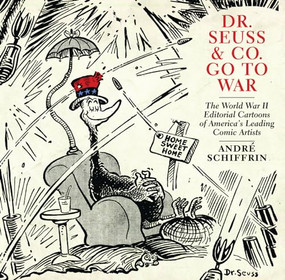 Dr. Seuss & Co. Go to War (The World War II Editorial Cartoons of Americas Leading Comic Artists) by André Schiffrin, 9781595585455