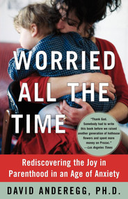 Worried All the Time (Rediscovering the Joy in Parenthood in an Age of Anxiety) by David Anderegg, 9780743255875