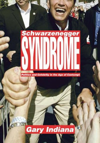 Schwarzenegger Syndrome (Politics and Celebrity in the Age of Contempt) by Gary Indiana, 9781565849518