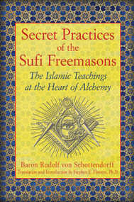 Secret Practices of the Sufi Freemasons (The Islamic Teachings at the Heart of Alchemy) by Baron Rudolf von Sebottendorff, Stephen E. Flowers, Stephen E. Flowers, 9781594774683