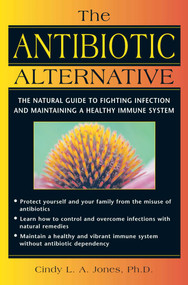 The Antibiotic Alternative (The Natural Guide to Fighting Infection and Maintaining a Healthy Immune System) by Cindy L. A. Jones, 9780892818778