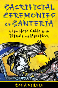 Sacrificial Ceremonies of Santería (A Complete Guide to the Rituals and Practices) by Ócha'ni Lele, 9781594774553