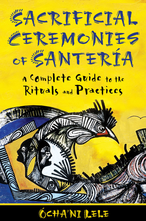 Sacrificial Ceremonies of Santería (A Complete Guide to the Rituals and Practices) by Ócha'ni Lele, 9781594774553