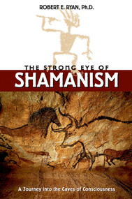 The Strong Eye of Shamanism (A Journey into the Caves of Consciousness) by Robert E. Ryan, 9780892817092