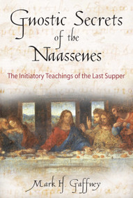 Gnostic Secrets of the Naassenes (The Initiatory Teachings of the Last Supper) by Mark H. Gaffney, 9780892816972