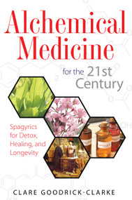 Alchemical Medicine for the 21st Century (Spagyrics for Detox, Healing, and Longevity) by Clare Goodrick-Clarke, 9781594773198