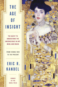 The Age of Insight (The Quest to Understand the Unconscious in Art, Mind, and Brain, from Vienna 1900 to the Present) by Eric Kandel, 9781400068715