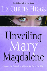 Unveiling Mary Magdalene (Discover the Truth About a Not-So-Bad Girl of the Bible) by Liz Curtis Higgs, 9781400070213