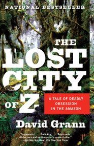 The Lost City of Z (A Tale of Deadly Obsession in the Amazon) by David Grann, 9781400078455